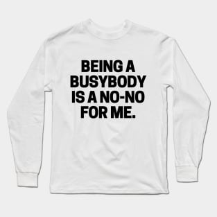 Being a busybody is a no-no for me. Long Sleeve T-Shirt